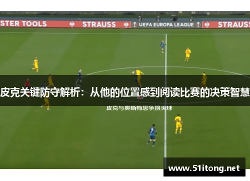 皮克关键防守解析：从他的位置感到阅读比赛的决策智慧