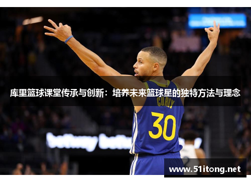 库里篮球课堂传承与创新：培养未来篮球星的独特方法与理念