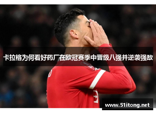 卡拉格为何看好药厂在欧冠赛季中晋级八强并逆袭强敌