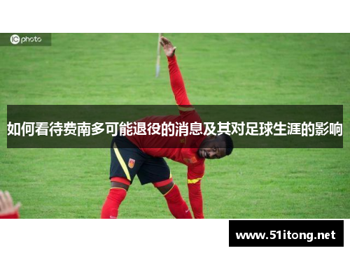 如何看待费南多可能退役的消息及其对足球生涯的影响