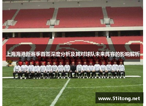 上海海港新赛季首签深度分析及其对球队未来阵容的影响解析