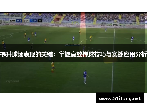 提升球场表现的关键：掌握高效传球技巧与实战应用分析