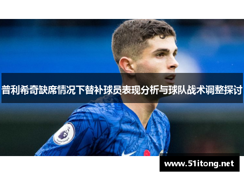 普利希奇缺席情况下替补球员表现分析与球队战术调整探讨