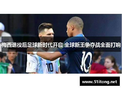 梅西退役后足球新时代开启 全球新王争夺战全面打响
