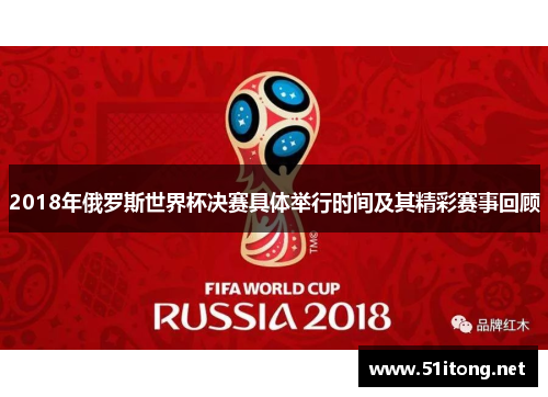 2018年俄罗斯世界杯决赛具体举行时间及其精彩赛事回顾