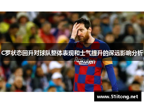 C罗状态回升对球队整体表现和士气提升的深远影响分析