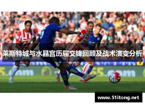 莱斯特城与水晶宫历届交锋回顾及战术演变分析 莱斯特城与水晶宫历届交锋回顾及战术演变分析