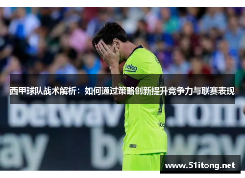 西甲球队战术解析:如何通过策略创新提升竞争力与联赛表现 西甲球队战术解析:如何通过策略创新提升竞争力与联赛表现
