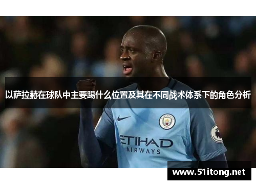 以萨拉赫在球队中主要踢什么位置及其在不同战术体系下的角色分析 以萨拉赫在球队中主要踢什么位置及其在不同战术体系下的角色分析
