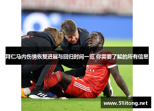 拜仁马内伤情恢复进展与回归时间一览 你需要了解的所有信息