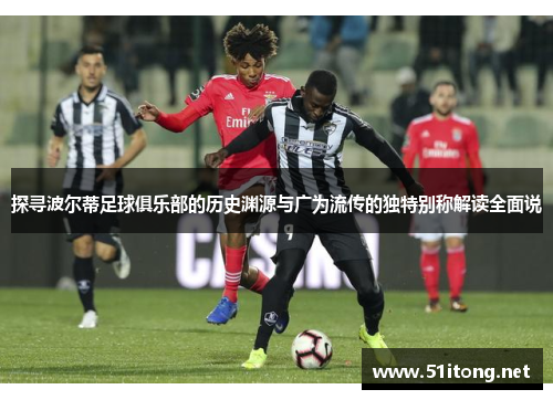 探寻波尔蒂足球俱乐部的历史渊源与广为流传的独特别称解读全面说 探寻波尔蒂足球俱乐部的历史渊源与广为流传的独特别称解读全面说