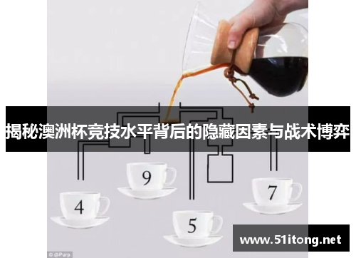 揭秘澳洲杯竞技水平背后的隐藏因素与战术博弈 揭秘澳洲杯竞技水平背后的隐藏因素与战术博弈