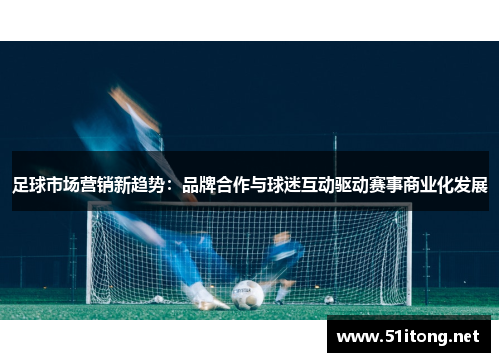 足球市场营销新趋势：品牌合作与球迷互动驱动赛事商业化发展