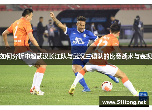 如何分析中超武汉长江队与武汉三镇队的比赛战术与表现
