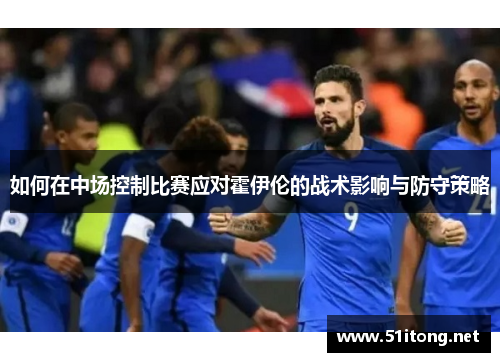 如何在中场控制比赛应对霍伊伦的战术影响与防守策略