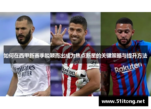如何在西甲新赛季脱颖而出成为焦点新星的关键策略与提升方法