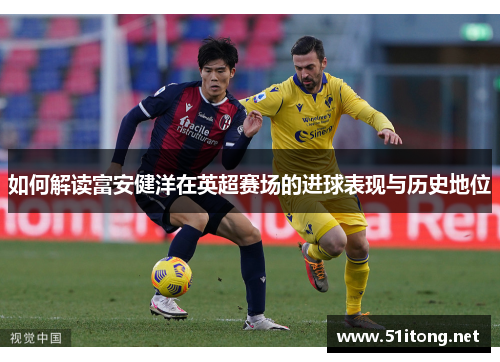 如何解读富安健洋在英超赛场的进球表现与历史地位 如何解读富安健洋在英超赛场的进球表现与历史地位