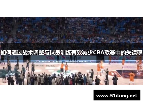 如何通过战术调整与球员训练有效减少CBA联赛中的失误率