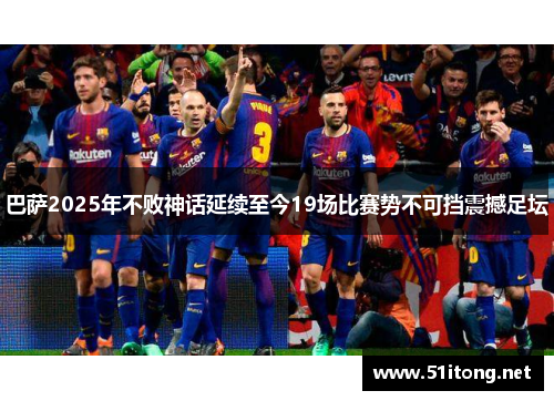 巴萨2025年不败神话延续至今19场比赛势不可挡震撼足坛