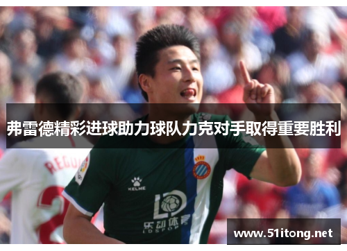 弗雷德精彩进球助力球队力克对手取得重要胜利 弗雷德精彩进球助力球队力克对手取得重要胜利