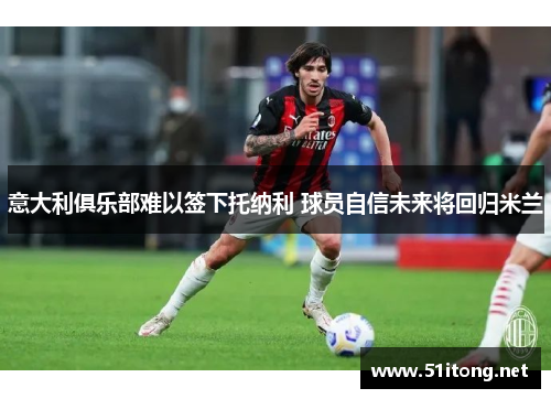 意大利俱乐部难以签下托纳利 球员自信未来将回归米兰