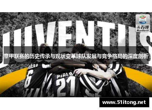 意甲联赛的历史传承与现状变革球队发展与竞争格局的深度剖析 意甲联赛的历史传承与现状变革球队发展与竞争格局的深度剖析