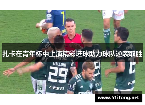 扎卡在青年杯中上演精彩进球助力球队逆袭取胜