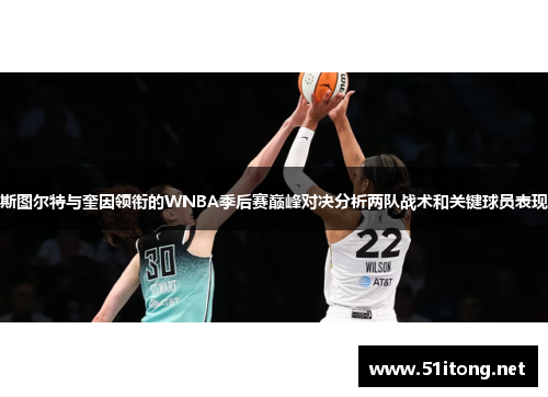 斯图尔特与奎因领衔的WNBA季后赛巅峰对决分析两队战术和关键球员表现