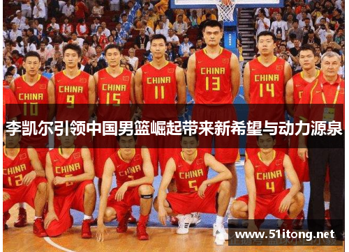 李凯尔引领中国男篮崛起带来新希望与动力源泉