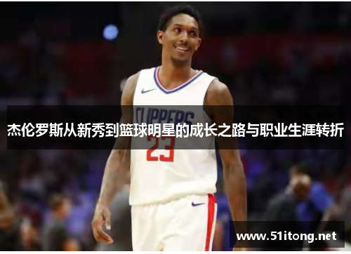 杰伦罗斯从新秀到篮球明星的成长之路与职业生涯转折