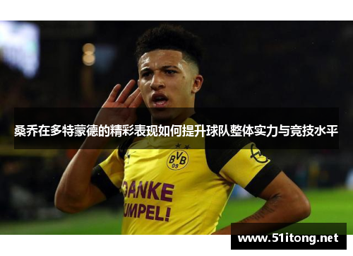 桑乔在多特蒙德的精彩表现如何提升球队整体实力与竞技水平 桑乔在多特蒙德的精彩表现如何提升球队整体实力与竞技水平