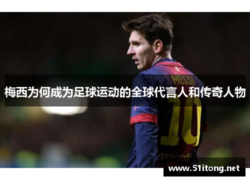 梅西为何成为足球运动的全球代言人和传奇人物 梅西为何成为足球运动的全球代言人和传奇人物